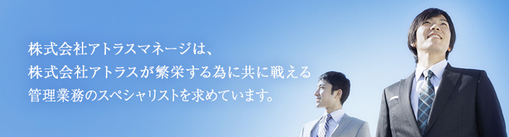 株式会社アトラスマネージは、株式会社アトラスが繁栄する為に共に戦える　管理業務のスペシャリストを求めています。
